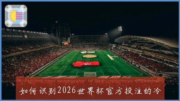 如何识别2026世界杯官方投注的冷门比赛及其下注技巧