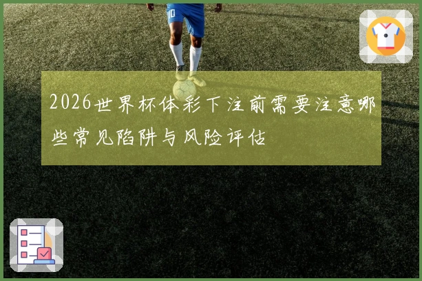 2026世界杯体彩下注前需要注意哪些常见陷阱与风险评估