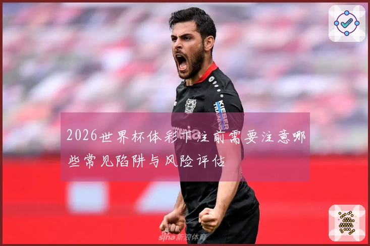 2026世界杯体彩下注前需要注意哪些常见陷阱与风险评估